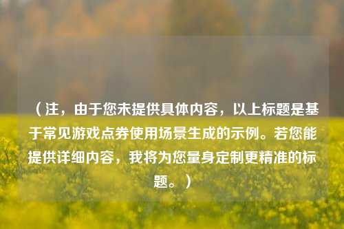 （注，由于您未提供具体内容，以上标题是基于常见游戏点券使用场景生成的示例。若您能提供详细内容，我将为您量身定制更精准的标题。）