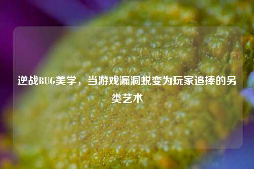 逆战BUG美学，当游戏漏洞蜕变为玩家追捧的另类艺术