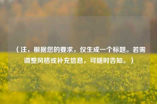 （注，根据您的要求，仅生成一个标题。若需调整风格或补充信息，可随时告知。）