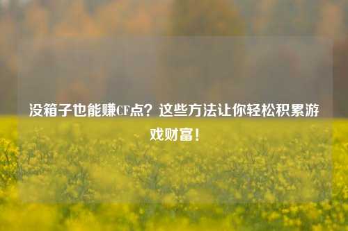 没箱子也能赚CF点？这些 *** 让你轻松积累游戏财富！