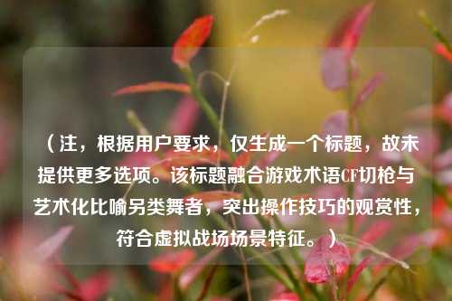 （注，根据用户要求，仅生成一个标题，故未提供更多选项。该标题融合游戏术语CF切枪与艺术化比喻另类舞者，突出操作技巧的观赏性，符合虚拟战场场景特征。）