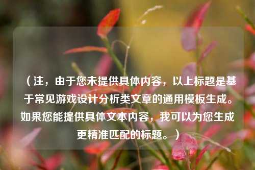 （注，由于您未提供具体内容，以上标题是基于常见游戏设计分析类文章的通用模板生成。如果您能提供具体文本内容，我可以为您生成更精准匹配的标题。）