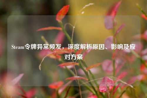Steam令牌异常频发，深度解析原因、影响及应对方案