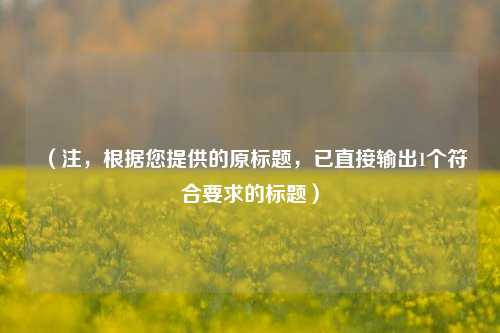 （注，根据您提供的原标题，已直接输出1个符合要求的标题）