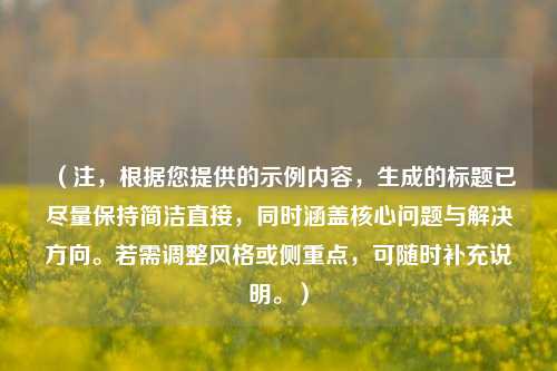 （注，根据您提供的示例内容，生成的标题已尽量保持简洁直接，同时涵盖核心问题与解决方向。若需调整风格或侧重点，可随时补充说明。）