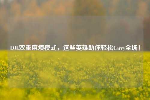 LOL双重麻烦模式，这些英雄助你轻松Carry全场！