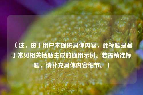 （注，由于用户未提供具体内容，此标题是基于常见相关话题生成的通用示例。若需精准标题，请补充具体内容细节。）