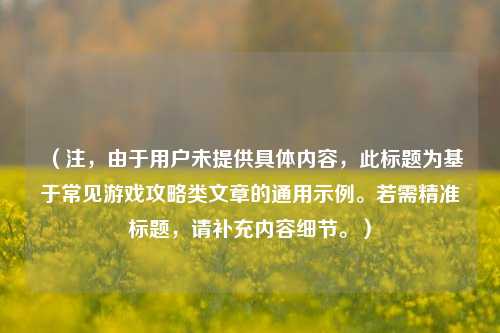 （注，由于用户未提供具体内容，此标题为基于常见游戏攻略类文章的通用示例。若需精准标题，请补充内容细节。）