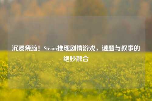 沉浸烧脑！Steam推理剧情游戏，谜题与叙事的绝妙融合