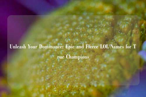 Unleash Your Dominance: Epic and Fierce LOL Names for True Champions