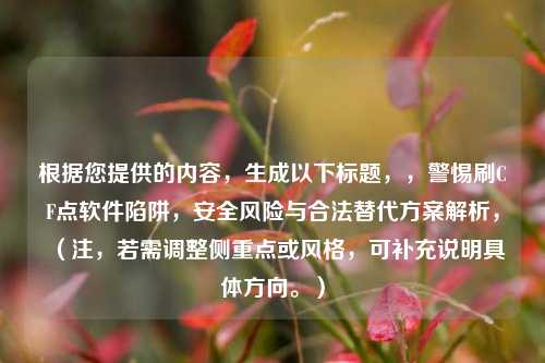根据您提供的内容，生成以下标题，，警惕刷CF点软件陷阱，安全风险与合法替代方案解析，（注，若需调整侧重点或风格，可补充说明具体方向。）