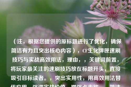 （注，根据您提供的原标题进行了优化，确保简洁有力且突出核心内容），CF生化弹匣速刷技巧与实战高效用法，理由，，关键词前置，将玩家最关注的速刷技巧放在标题开头，直接吸引目标读者。，突出实用性，用高效用法替代应用，强调实战价值，增强点击欲。，简洁无冗余，去掉深度解析等泛用词，避免标题过长，符合平台推荐算法偏好。，如果需要调整侧重点（如偏机制解析/偏教程），可进一步优化！