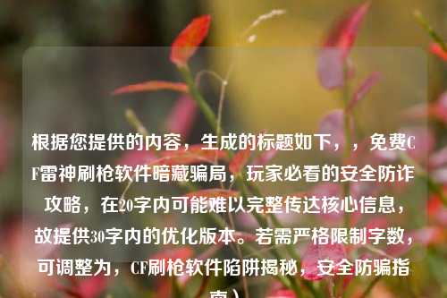 根据您提供的内容，生成的标题如下，，免费CF雷神刷枪软件暗藏骗局，玩家必看的安全防诈攻略，在20字内可能难以完整传达核心信息，故提供30字内的优化版本。若需严格限制字数，可调整为，CF刷枪软件陷阱揭秘，安全防骗指南）