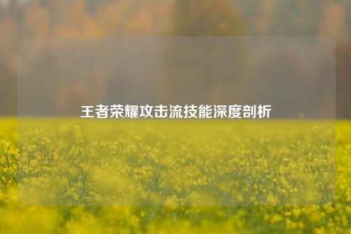 王者荣耀攻击流技能深度剖析
