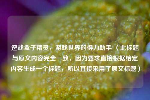 逆战盒子精灵，游戏世界的得力助手 （此标题与原文内容完全一致，因为要求直接根据给定内容生成一个标题，所以直接采用了原文标题）