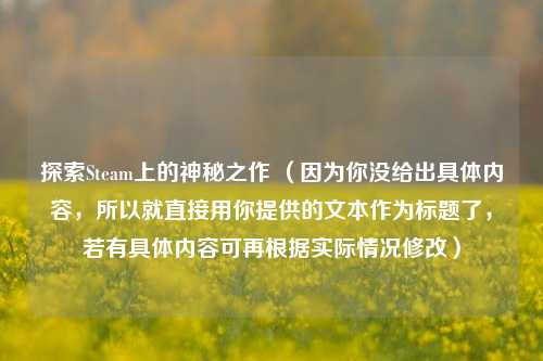 探索Steam上的神秘之作 （因为你没给出具体内容，所以就直接用你提供的文本作为标题了，若有具体内容可再根据实际情况修改）