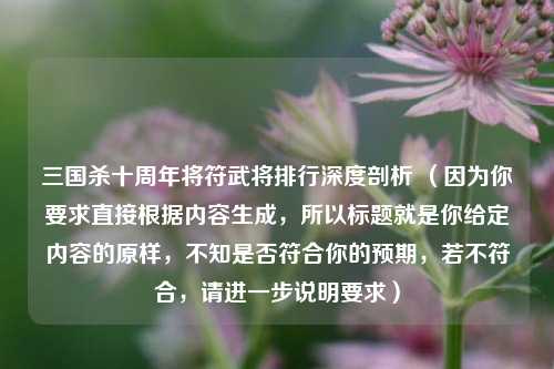 三国杀十周年将符武将排行深度剖析 （因为你要求直接根据内容生成，所以标题就是你给定内容的原样，不知是否符合你的预期，若不符合，请进一步说明要求）