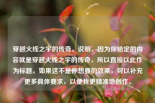 穿越火线之宇的传奇，说明，因为你给定的内容就是穿越火线之宇的传奇，所以直接以此作为标题。如果这不是你想要的效果，可以补充更多具体要求，以便我更精准地创作。