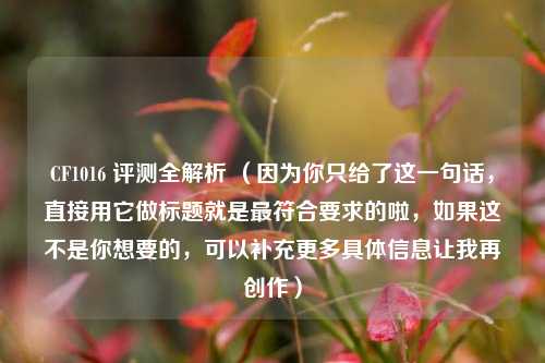 CF1016 评测全解析 （因为你只给了这一句话，直接用它做标题就是更符合要求的啦，如果这不是你想要的，可以补充更多具体信息让我再创作）