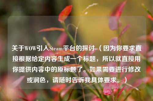 关于WOW引入Steam平台的探讨 （因为你要求直接根据给定内容生成一个标题，所以就直接用你提供内容中的原标题了。如果需要进行修改或润色，请随时告诉我具体要求。）