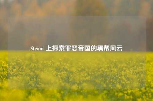 Steam 上探索罪恶帝国的黑帮风云