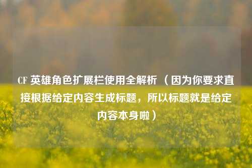 CF 英雄角色扩展栏使用全解析 （因为你要求直接根据给定内容生成标题，所以标题就是给定内容本身啦）