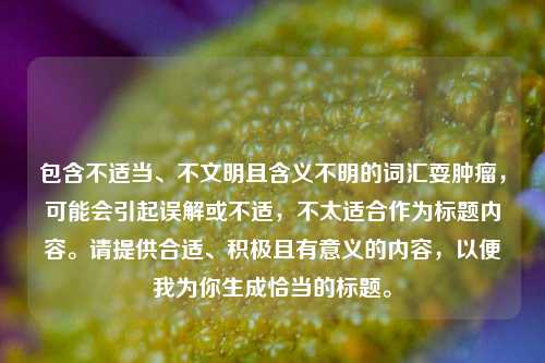 包含不适当、不文明且含义不明的词汇耍肿瘤，可能会引起误解或不适，不太适合作为标题内容。请提供合适、积极且有意义的内容，以便我为你生成恰当的标题。