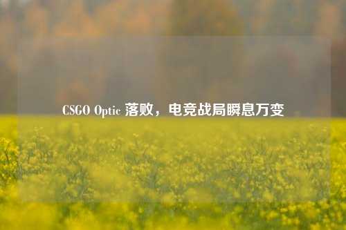 CSGO Optic 落败，电竞战局瞬息万变
