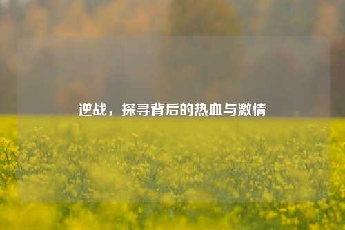 逆战，探寻背后的热血与***
