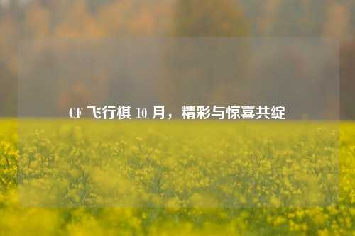 CF 飞行棋 10 月，精彩与惊喜共绽
