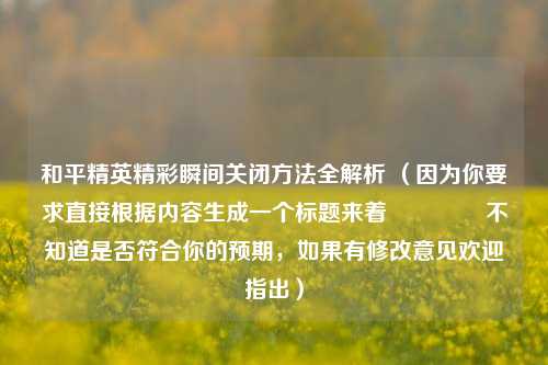 和平精英精彩瞬间关闭 *** 全解析 （因为你要求直接根据内容生成一个标题来着😅 不知道是否符合你的预期，如果有修改意见欢迎指出）