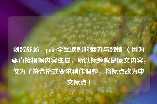 ***战场，pubg全军吃鸡的魅力与*** （因为要直接根据内容生成，所以标题就是原文内容，仅为了符合格式要求稍作调整，将标点改为中文标点）