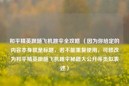 和平精英跟随飞机跳伞全攻略 （因为你给定的内容本身就是标题，若不能重复使用，可修改为和平精英跟随飞机跳伞秘籍大公开等类似表述）