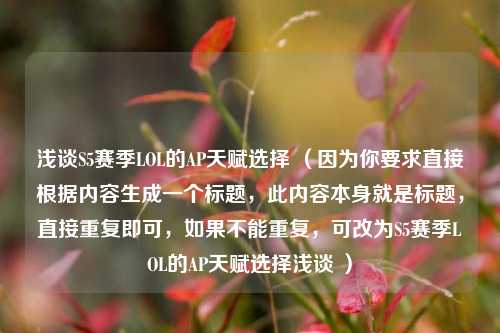 浅谈S5赛季LOL的AP天赋选择 （因为你要求直接根据内容生成一个标题，此内容本身就是标题，直接重复即可，如果不能重复，可改为S5赛季LOL的AP天赋选择浅谈 ）