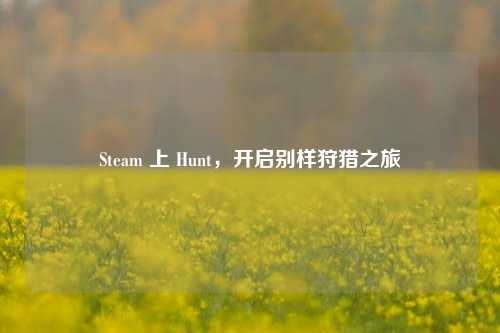 Steam 上 Hunt，开启别样狩猎之旅