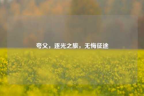 夸父，逐光之旅，无悔征途