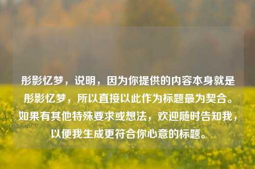 彤影忆梦，说明，因为你提供的内容本身就是彤影忆梦，所以直接以此作为标题最为契合。如果有其他特殊要求或想法，欢迎随时告知我，以便我生成更符合你心意的标题。