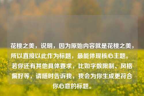 花桃之美，说明，因为原始内容就是花桃之美，所以直接以此作为标题，最能体现核心主题。 若你还有其他具体要求，比如字数限制、风格偏好等，请随时告诉我，我会为你生成更符合你心意的标题。
