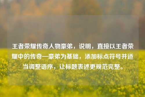 王者荣耀传奇人物豪弟，说明，直接以王者荣耀中的传奇—豪弟为基础，添加标点符号并适当调整语序，让标题表述更规范完整。