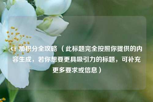 CF 加积分全攻略 （此标题完全按照你提供的内容生成，若你想要更具吸引力的标题，可补充更多要求或信息）