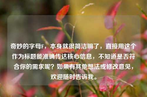 奇妙的字母F，本身就很简洁明了，直接用这个作为标题能准确传达核心信息，不知道是否符合你的需求呢？如果有其他想法或修改意见，欢迎随时告诉我。