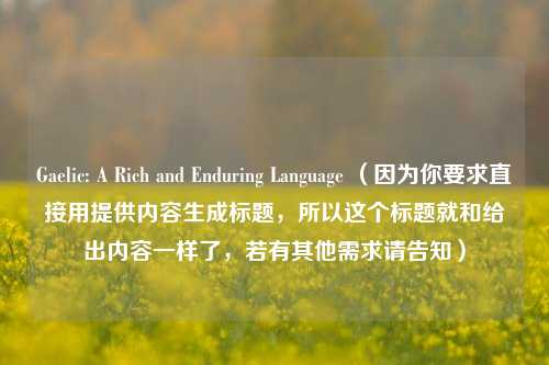 Gaelic: A Rich and Enduring Language （因为你要求直接用提供内容生成标题，所以这个标题就和给出内容一样了，若有其他需求请告知）