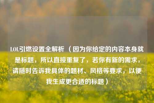 LOL引燃设置全解析 （因为你给定的内容本身就是标题，所以直接重复了，若你有新的需求，请随时告诉我具体的题材、风格等要求，以便我生成更合适的标题）