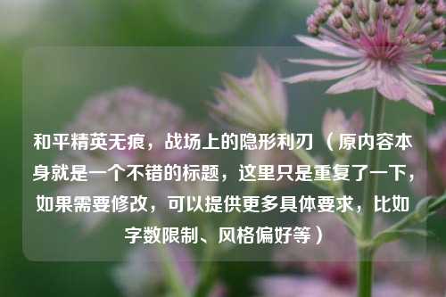 和平精英无痕，战场上的隐形利刃 （原内容本身就是一个不错的标题，这里只是重复了一下，如果需要修改，可以提供更多具体要求，比如字数限制、风格偏好等）