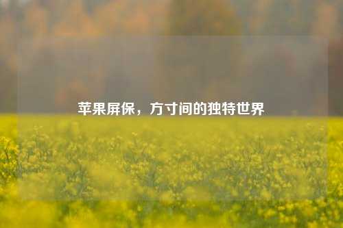 苹果屏保，方寸间的独特世界