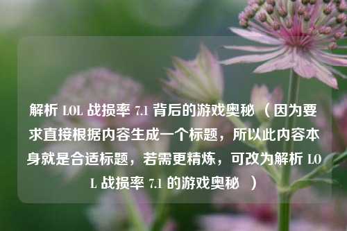解析 LOL 战损率 7.1 背后的游戏奥秘 （因为要求直接根据内容生成一个标题，所以此内容本身就是合适标题，若需更精炼，可改为解析 LOL 战损率 7.1 的游戏奥秘  ）