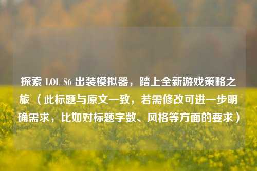 探索 LOL S6 出装模拟器，踏上全新游戏策略之旅 （此标题与原文一致，若需修改可进一步明确需求，比如对标题字数、风格等方面的要求）