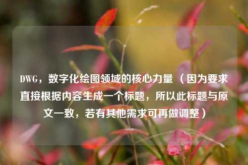 DWG，数字化绘图领域的核心力量 （因为要求直接根据内容生成一个标题，所以此标题与原文一致，若有其他需求可再做调整）