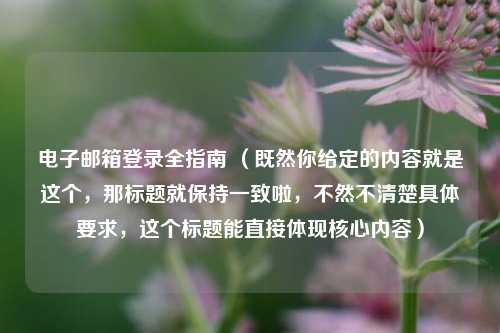 电子邮箱登录全指南 （既然你给定的内容就是这个，那标题就保持一致啦，不然不清楚具体要求，这个标题能直接体现核心内容）