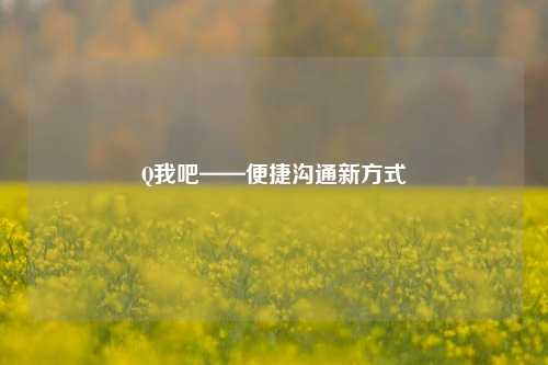 Q我吧——便捷沟通新方式
